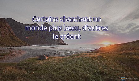 Certains cherchent un monde plus beau, d'autres le créent