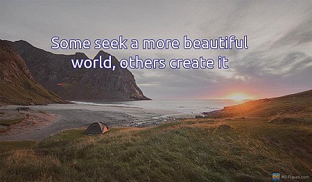 Some seek a more beautiful world, others create it