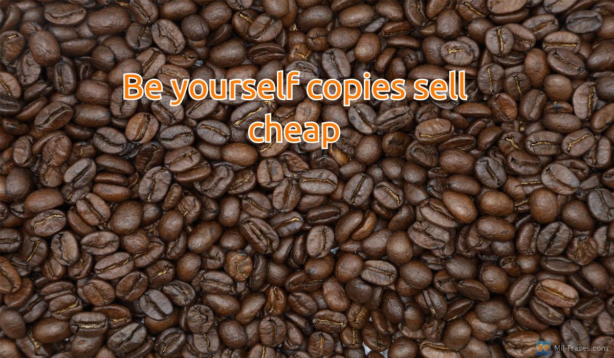 Uma imagem com a seguinte frase Be yourself copies sell cheap