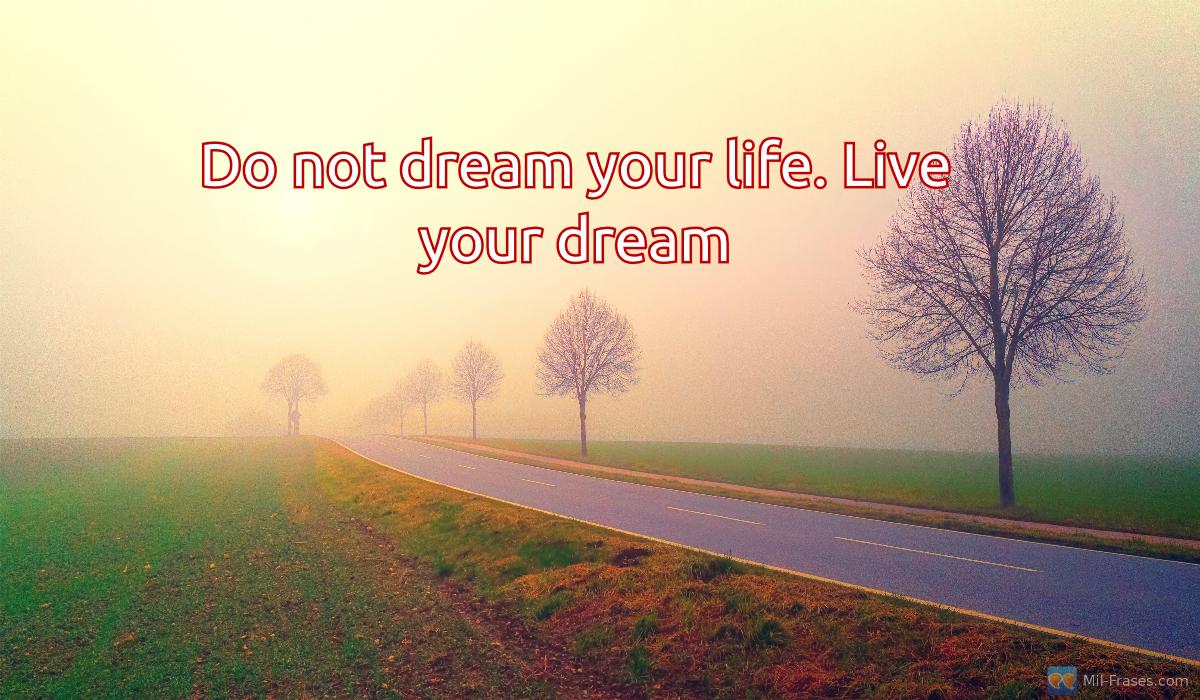 An image with the following quote Do not dream your life. Live your dream