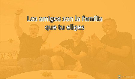 Los amigos son la familia que tu eliges