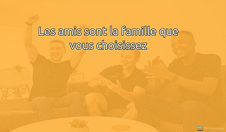 Les amis sont la famille que vous choisissez
