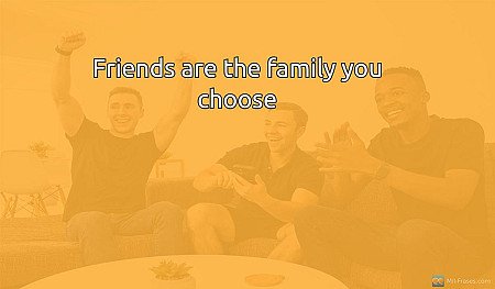 Friends are the family you choose