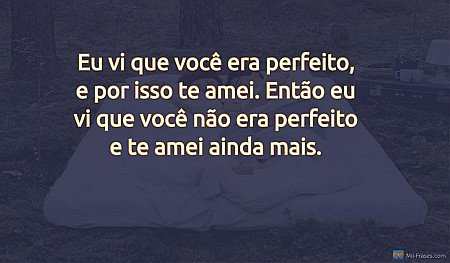 Eu vi que você era perfeito, e por isso te amei. Então eu vi que você não era pe...