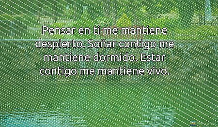 Pensar en ti me mantiene despierto. Soñar contigo me mantiene dormido. Estar con...