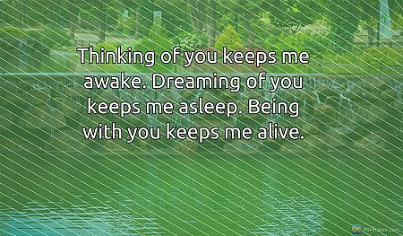 Thinking of you keeps me awake. Dreaming of you keeps me asleep. Being with you...