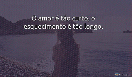 O amor é tão curto, o esquecimento é tão longo.