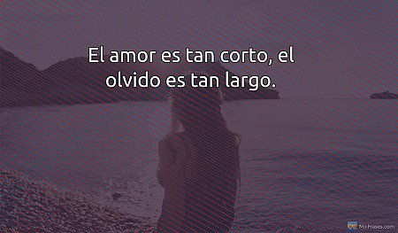 El amor es tan corto, el olvido es tan largo.