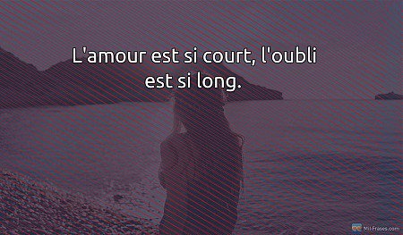 L'amour est si court, l'oubli est si long.