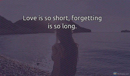 Love is so short, forgetting is so long.