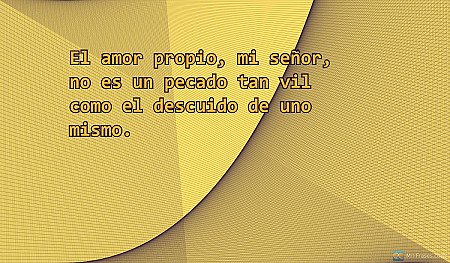 El amor propio, mi señor, no es un pecado tan vil como el descuido de uno mismo.