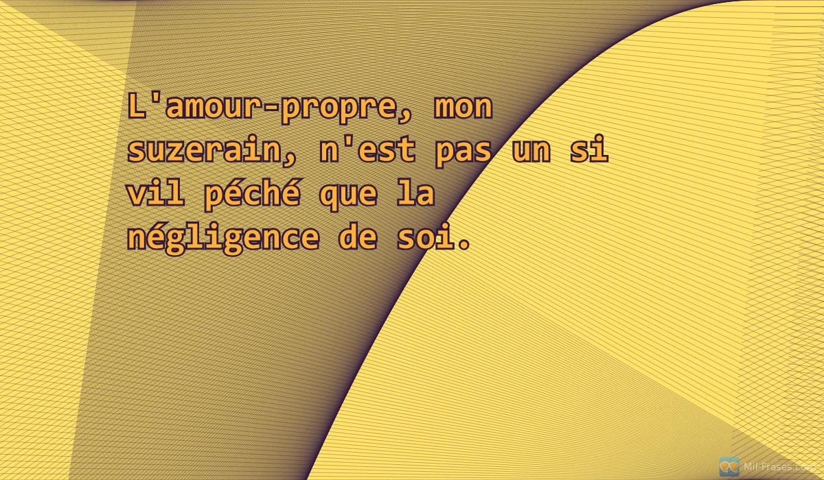 An image with the following quote L'amour-propre, mon suzerain, n'est pas un si vil péché que la négligence de soi.