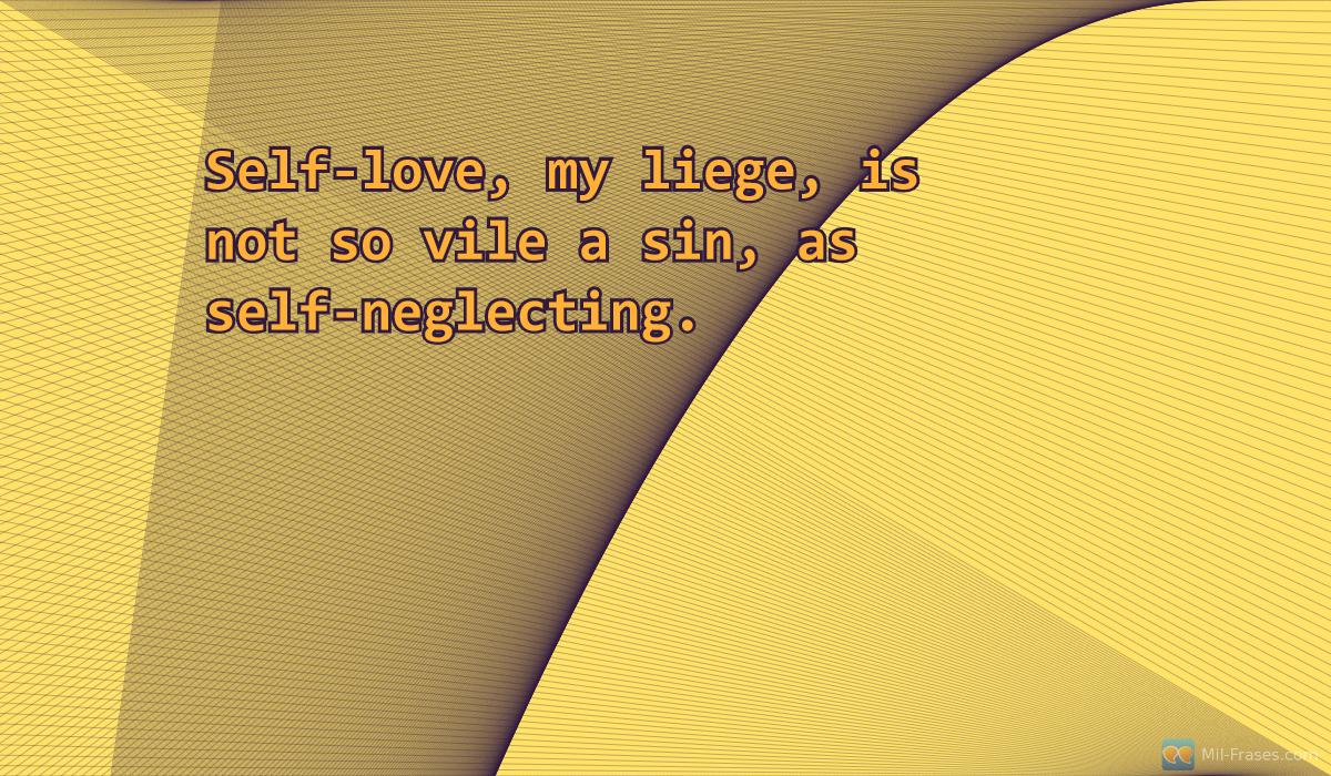 An image with the following quote Self-love, my liege, is not so vile a sin, as self-neglecting.