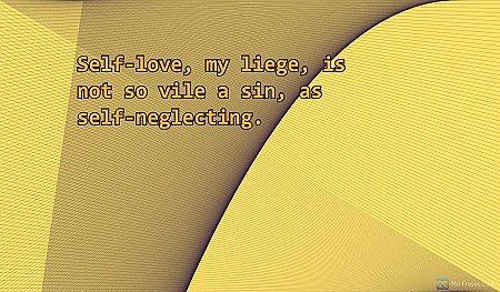 Self-love, my liege, is not so vile a sin, as self-neglecting.