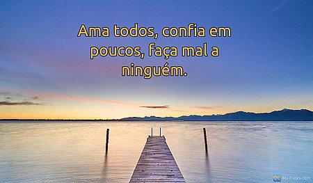 Ama todos, confia em poucos, faça mal a ninguém.
