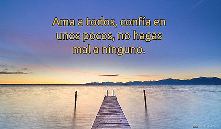 Ama a todos, confía en unos pocos, no hagas mal a ninguno.