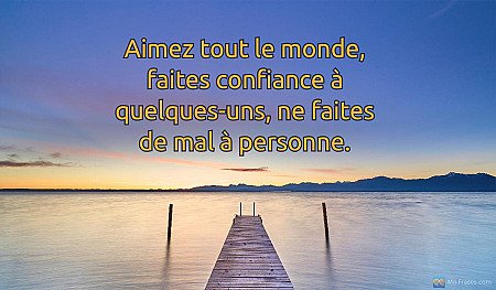 Aimez tout le monde, faites confiance à quelques-uns, ne faites de mal à personn...