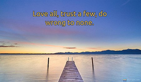 Love all, trust a few, do wrong to none.
