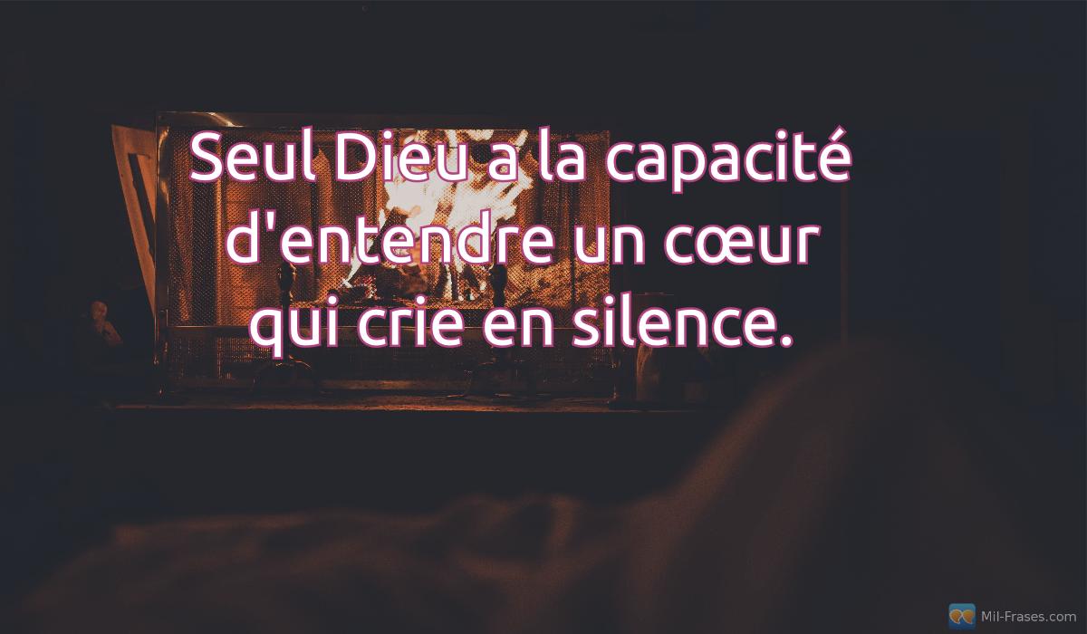 An image with the following quote Seul Dieu a la capacité d'entendre un cœur qui crie en silence.