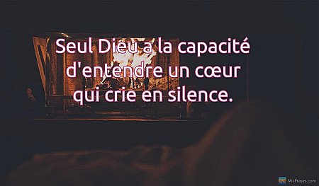 Seul Dieu a la capacité d'entendre un cœur qui crie en silence.
