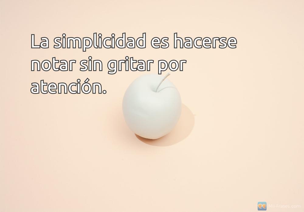 An image with the following quote La simplicidad es hacerse notar sin gritar por atención.