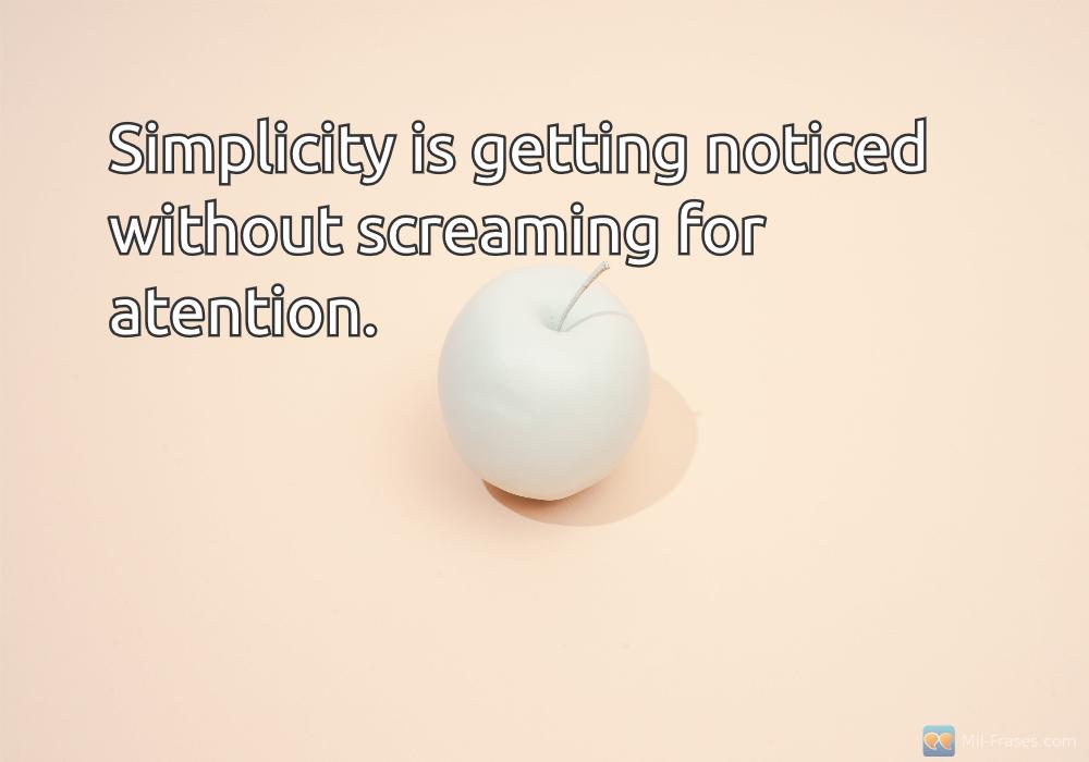 Uma imagem com a seguinte frase Simplicity is getting noticed without screaming for atention.