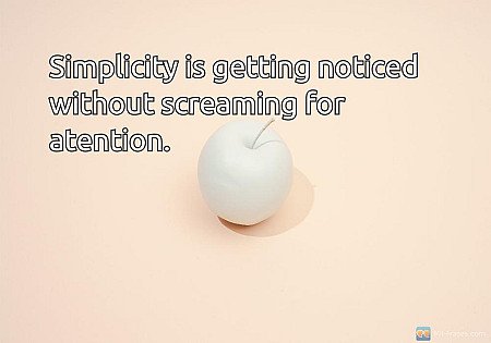 Simplicity is getting noticed without screaming for atention.
