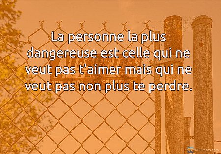 La personne la plus dangereuse est celle qui ne veut pas t'aimer mais qui ne veu...