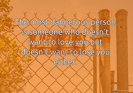 The most dangerous person is someone who doesn't want to love you but doesn't wa...