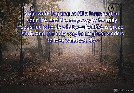 Your work is going to fill a large part of your life, and the only way to be tru...