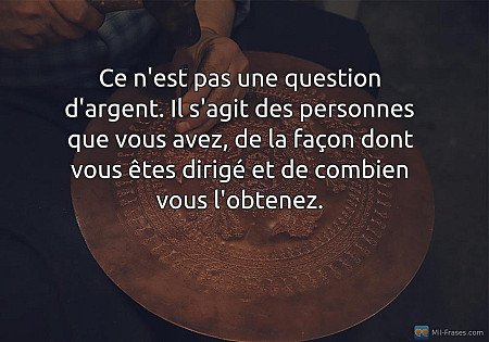 Ce n'est pas une question d'argent. Il s'agit des personnes que vous avez, de la...