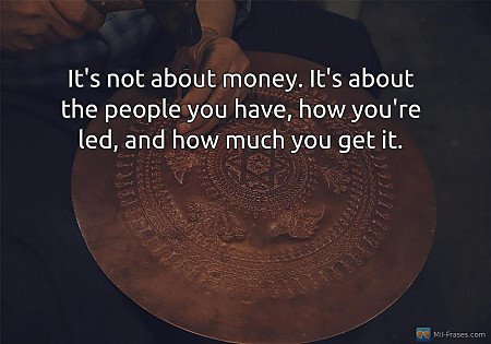 It's not about money. It's about the people you have, how you're led, and how mu...