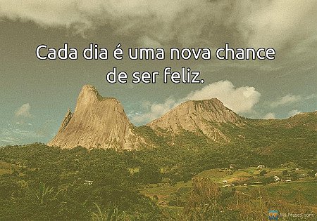 Cada dia é uma nova chance de ser feliz.