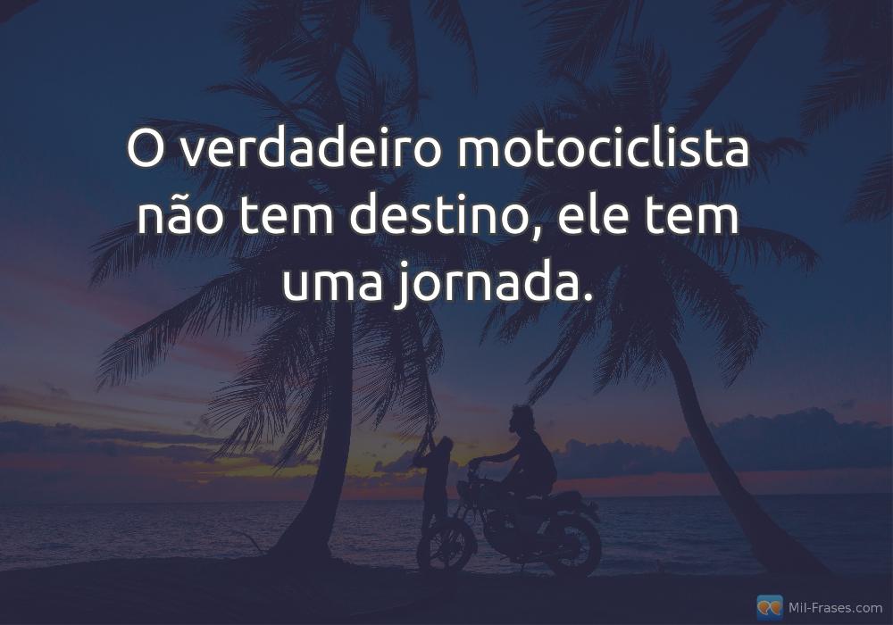 An image with the following quote O verdadeiro motociclista não tem destino, ele tem uma jornada.