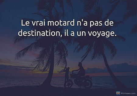Le vrai motard n'a pas de destination, il a un voyage.