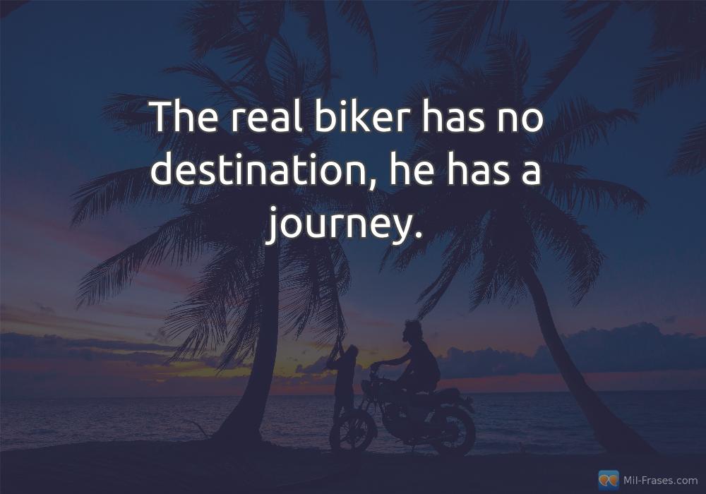Uma imagem com a seguinte frase The real biker has no destination, he has a journey.