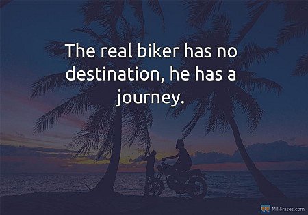 The real biker has no destination, he has a journey.
