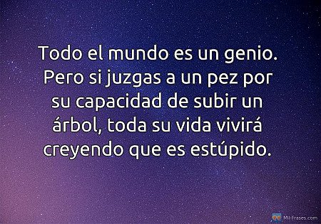 Todo el mundo es un genio. Pero si juzgas a un pez por su capacidad de subir un...