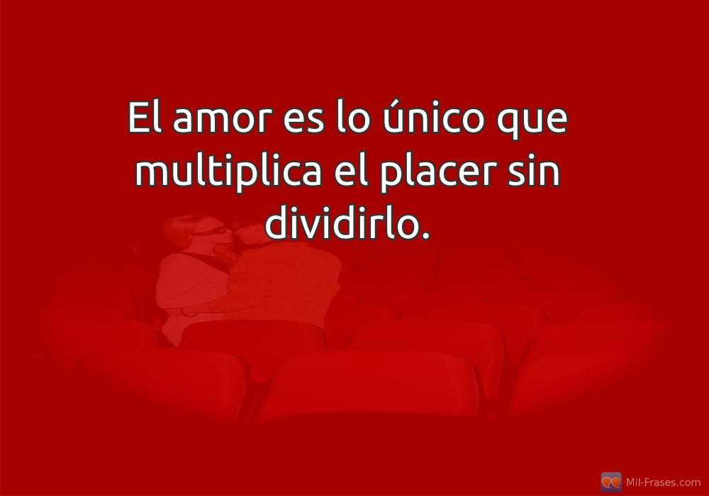 An image with the following quote El amor es lo único que multiplica el placer sin dividirlo.
