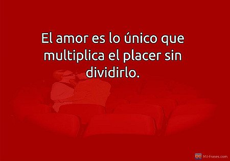El amor es lo único que multiplica el placer sin dividirlo.