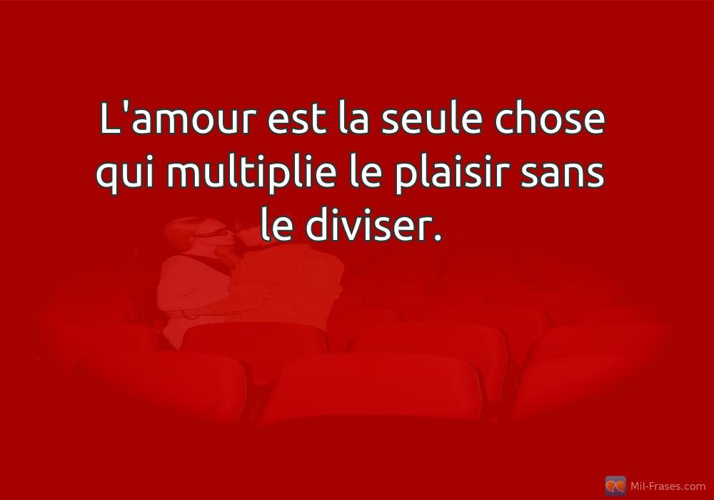 An image with the following quote L'amour est la seule chose qui multiplie le plaisir sans le diviser.