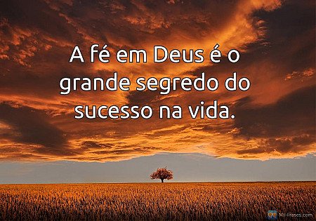 A fé em Deus é o grande segredo do sucesso na vida.