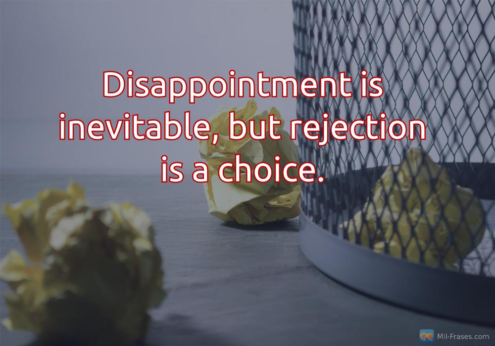 Uma imagem com a seguinte frase Disappointment is inevitable, but rejection is a choice.