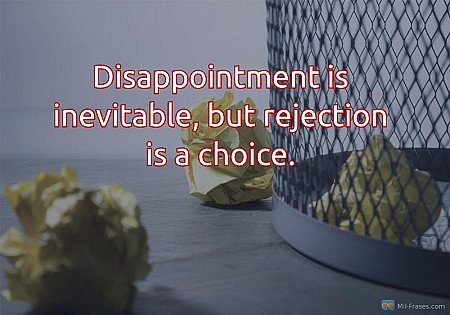 Disappointment is inevitable, but rejection is a choice.