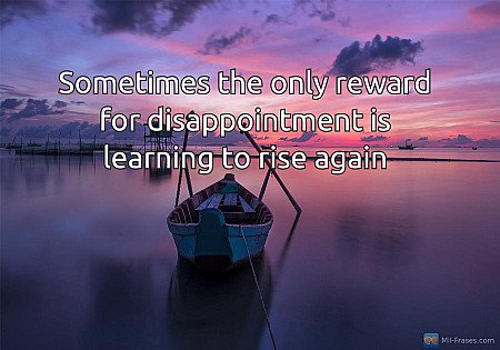 Sometimes the only reward for disappointment is learning to rise again