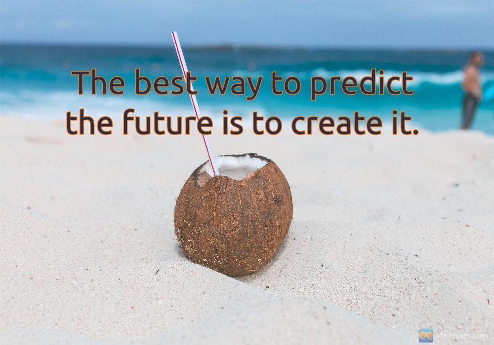 An image with the following quote The best way to predict the future is to create it.