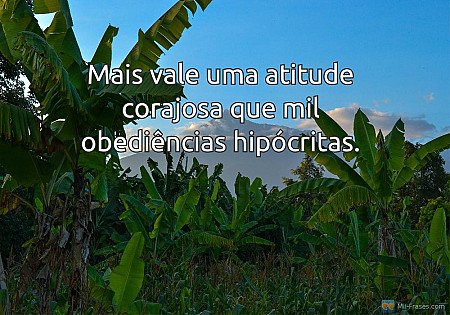 Mais vale uma atitude corajosa que mil obediências hipócritas.