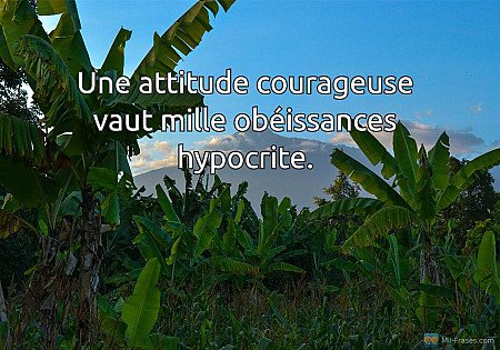 Une attitude courageuse vaut mille obéissances hypocrite.