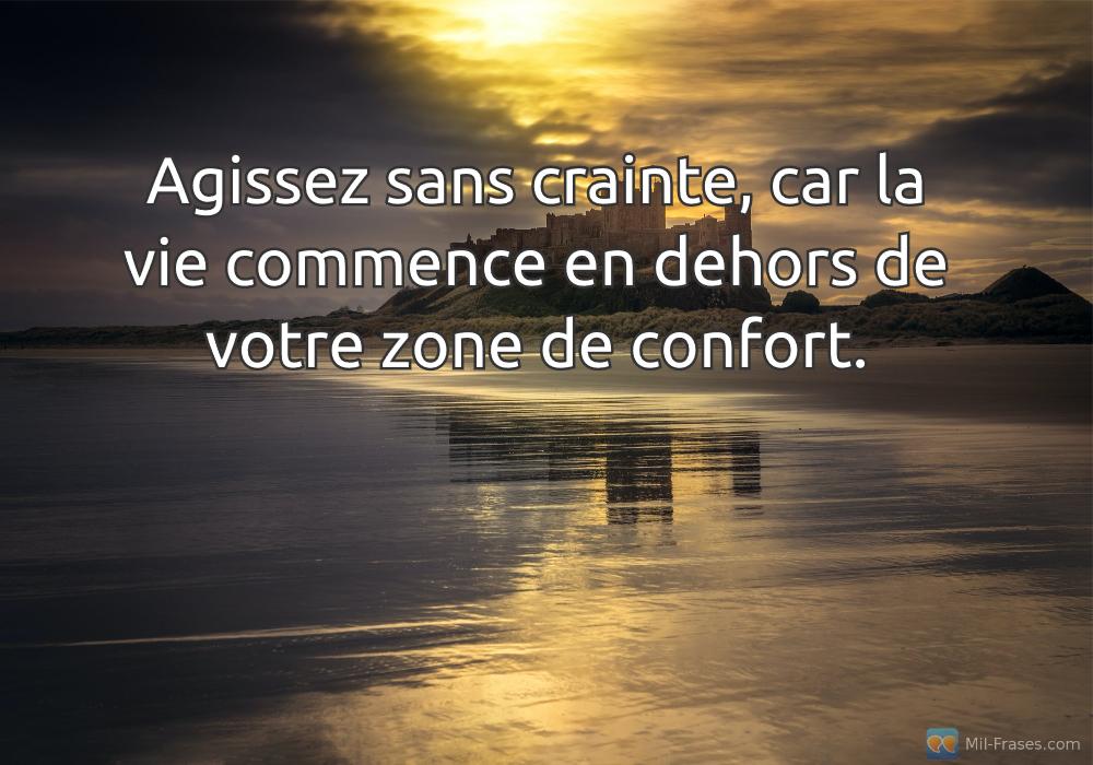 An image with the following quote Agissez sans crainte, car la vie commence en dehors de votre zone de confort.