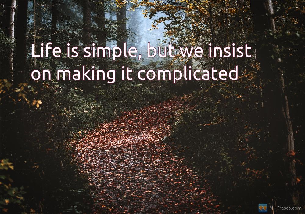 An image with the following quote Life is simple, but we insist on making it complicated